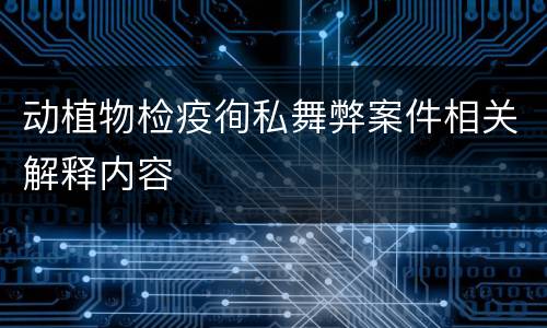 动植物检疫徇私舞弊案件相关解释内容
