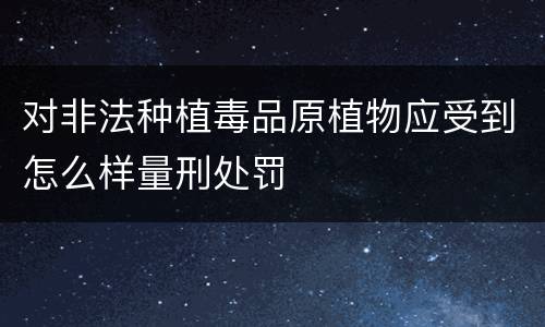 对非法种植毒品原植物应受到怎么样量刑处罚
