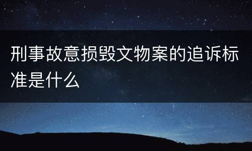 刑事故意损毁文物案的追诉标准是什么