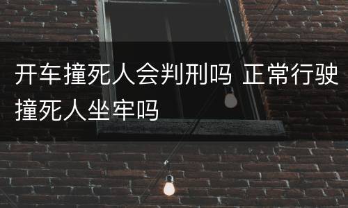 开车撞死人会判刑吗 正常行驶撞死人坐牢吗