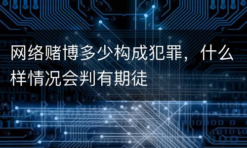 网络赌博多少构成犯罪，什么样情况会判有期徒