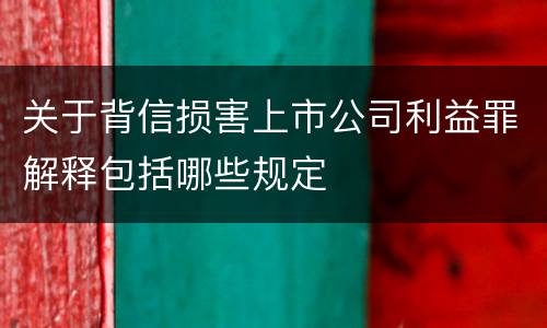 关于背信损害上市公司利益罪解释包括哪些规定