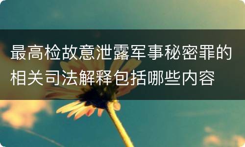 最高检故意泄露军事秘密罪的相关司法解释包括哪些内容
