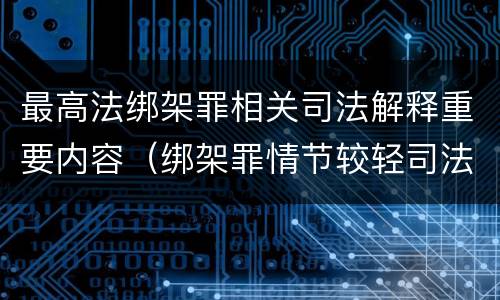 最高法绑架罪相关司法解释重要内容（绑架罪情节较轻司法解释）