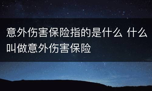 意外伤害保险指的是什么 什么叫做意外伤害保险