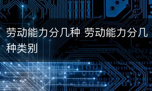 劳动能力分几种 劳动能力分几种类别