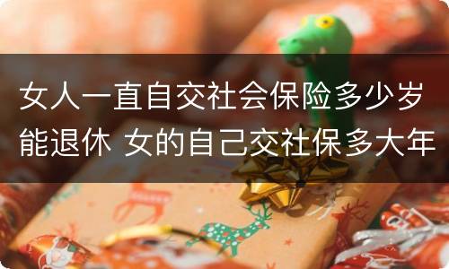 女人一直自交社会保险多少岁能退休 女的自己交社保多大年龄可以退休