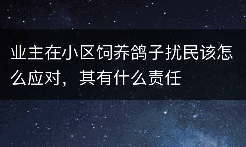 业主在小区饲养鸽子扰民该怎么应对，其有什么责任