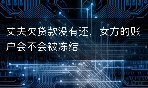 丈夫欠贷款没有还，女方的账户会不会被冻结