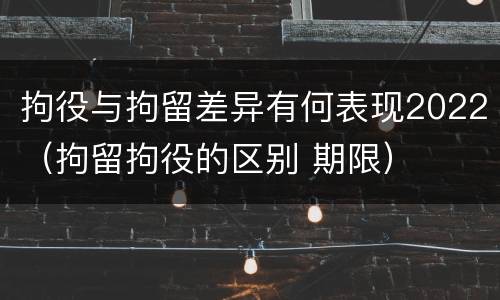 拘役与拘留差异有何表现2022（拘留拘役的区别 期限）
