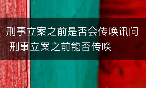 刑事立案之前是否会传唤讯问 刑事立案之前能否传唤