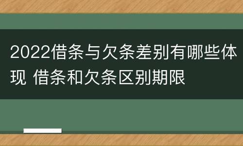 2022借条与欠条差别有哪些体现 借条和欠条区别期限
