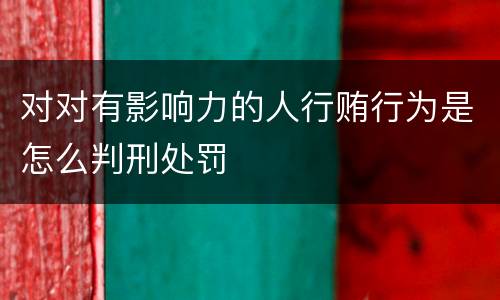 对对有影响力的人行贿行为是怎么判刑处罚