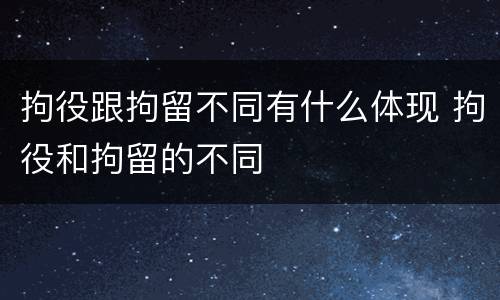 拘役跟拘留不同有什么体现 拘役和拘留的不同