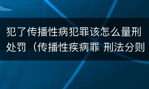 犯了传播性病犯罪该怎么量刑处罚（传播性疾病罪 刑法分则）