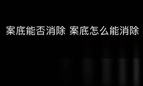案底能否消除 案底怎么能消除