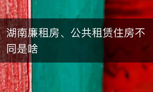 湖南廉租房、公共租赁住房不同是啥