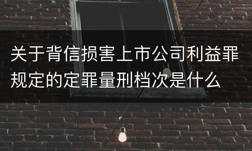 关于背信损害上市公司利益罪规定的定罪量刑档次是什么
