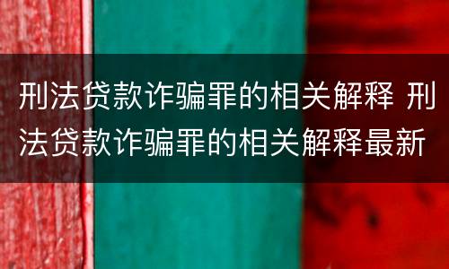 刑法贷款诈骗罪的相关解释 刑法贷款诈骗罪的相关解释最新