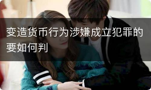 变造货币行为涉嫌成立犯罪的要如何判