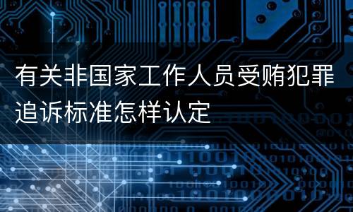 有关非国家工作人员受贿犯罪追诉标准怎样认定