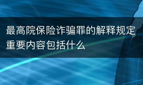 最高院保险诈骗罪的解释规定重要内容包括什么