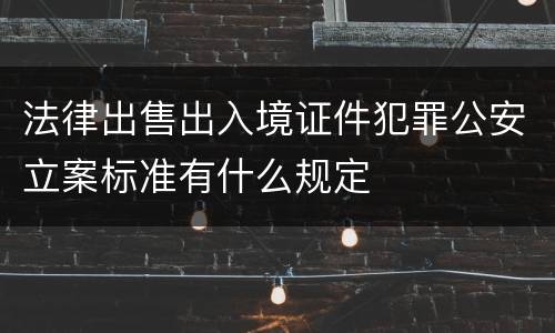法律出售出入境证件犯罪公安立案标准有什么规定