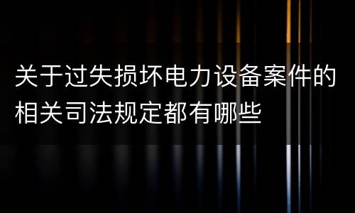 关于过失损坏电力设备案件的相关司法规定都有哪些