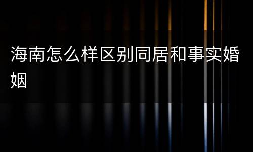 海南怎么样区别同居和事实婚姻