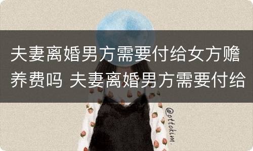 夫妻离婚男方需要付给女方赡养费吗 夫妻离婚男方需要付给女方赡养费吗怎么算