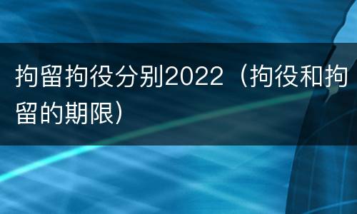 拘留拘役分别2022（拘役和拘留的期限）