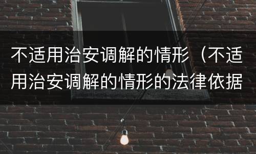 不适用治安调解的情形（不适用治安调解的情形的法律依据）