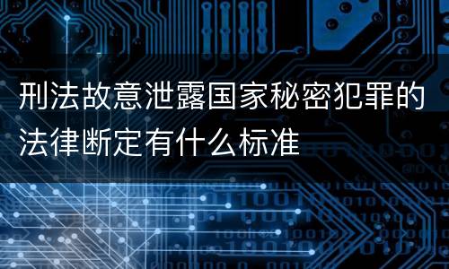 刑法故意泄露国家秘密犯罪的法律断定有什么标准