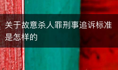 关于故意杀人罪刑事追诉标准是怎样的