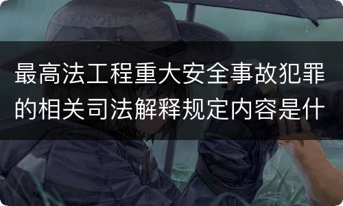 最高法工程重大安全事故犯罪的相关司法解释规定内容是什么