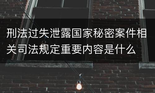 刑法过失泄露国家秘密案件相关司法规定重要内容是什么