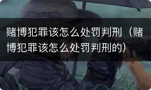赌博犯罪该怎么处罚判刑（赌博犯罪该怎么处罚判刑的）