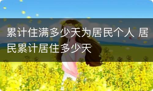 累计住满多少天为居民个人 居民累计居住多少天