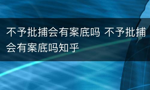不予批捕会有案底吗 不予批捕会有案底吗知乎