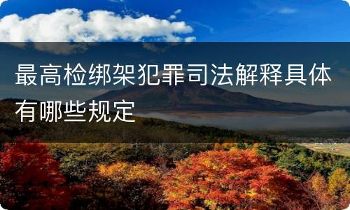 最高检绑架犯罪司法解释具体有哪些规定