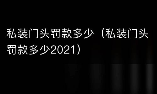 私装门头罚款多少（私装门头罚款多少2021）