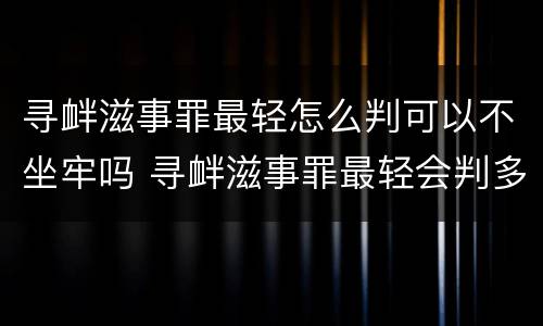 寻衅滋事罪最轻怎么判可以不坐牢吗 寻衅滋事罪最轻会判多久