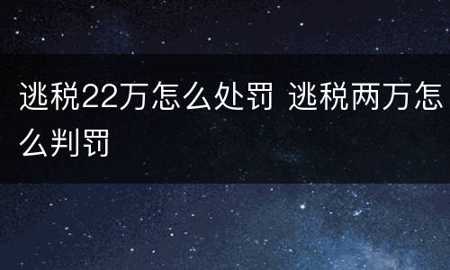 逃税22万怎么处罚 逃税两万怎么判罚