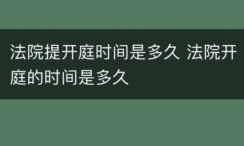 法院提开庭时间是多久 法院开庭的时间是多久