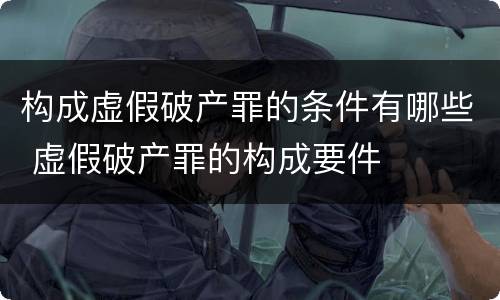 构成虚假破产罪的条件有哪些 虚假破产罪的构成要件