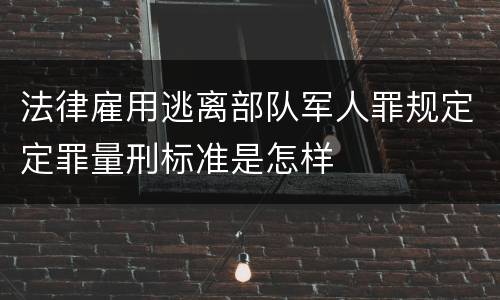 法律雇用逃离部队军人罪规定定罪量刑标准是怎样