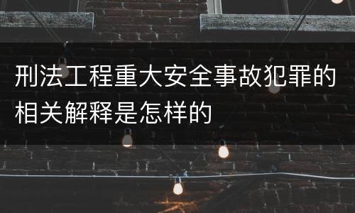 刑法工程重大安全事故犯罪的相关解释是怎样的