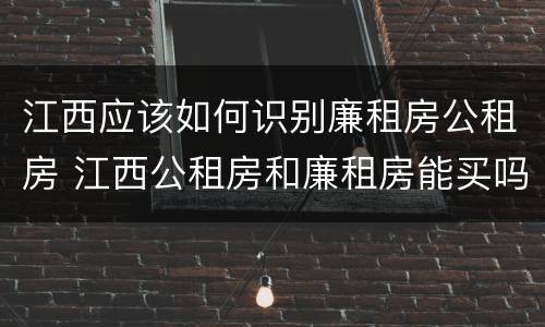 江西应该如何识别廉租房公租房 江西公租房和廉租房能买吗