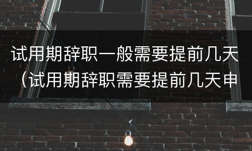 试用期辞职一般需要提前几天（试用期辞职需要提前几天申请）