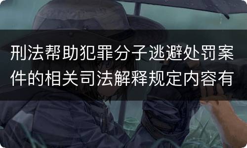 刑法帮助犯罪分子逃避处罚案件的相关司法解释规定内容有哪些